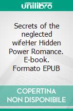 Secrets of the neglected wifeHer Hidden Power Romance. E-book. Formato EPUB ebook
