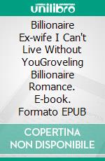 Billionaire Ex-wife I Can't Live Without YouGroveling Billionaire Romance. E-book. Formato EPUB ebook