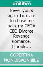 Never yours again Too late to chase me back mr CEOA CEO Divorce Revenge Romance. E-book. Formato EPUB ebook