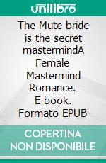 The Mute bride is the secret mastermindA Female Mastermind Romance. E-book. Formato EPUB ebook