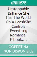 Unstoppable Brilliance She Has The World On A LeashShe Controls Everything Romance. E-book. Formato EPUB ebook