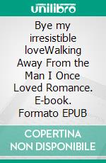 Bye my irresistible loveWalking Away From the Man I Once Loved Romance. E-book. Formato EPUB ebook