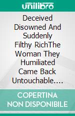 Deceived Disowned And Suddenly Filthy RichThe Woman They Humiliated Came Back Untouchable. E-book. Formato EPUB ebook