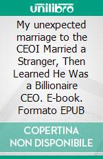 My unexpected marriage to the CEOI Married a Stranger, Then Learned He Was a Billionaire CEO. E-book. Formato EPUB ebook