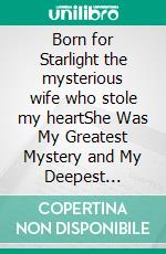 Born for Starlight the mysterious wife who stole my heartShe Was My Greatest Mystery and My Deepest Obsession. E-book. Formato EPUB ebook