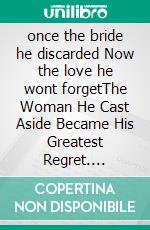 once the bride he discarded Now the love he wont forgetThe Woman He Cast Aside Became His Greatest Regret. E-book. Formato EPUB ebook