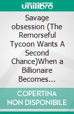 Savage obsession (The Remorseful Tycoon Wants A Second Chance)When a Billionaire Becomes Obsessed. E-book. Formato EPUB ebook