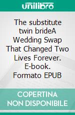 The substitute twin brideA Wedding Swap That Changed Two Lives Forever. E-book. Formato EPUB ebook