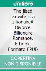 The jilted ex-wife is a zillionaireA Divorce Billionaire Romance. E-book. Formato EPUB ebook