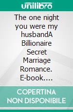 The one night you were my husbandA Billionaire Secret Marriage Romance. E-book. Formato EPUB ebook