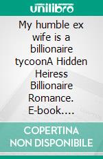 My humble ex wife is a billionaire tycoonA Hidden Heiress Billionaire Romance. E-book. Formato EPUB ebook
