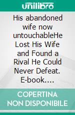 His abandoned wife now untouchableHe Lost His Wife and Found a Rival He Could Never Defeat. E-book. Formato EPUB ebook
