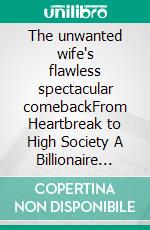 The unwanted wife's flawless spectacular comebackFrom Heartbreak to High Society A Billionaire Romance. E-book. Formato EPUB ebook