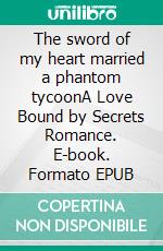 The sword of my heart married a phantom tycoonA Love Bound by Secrets Romance. E-book. Formato EPUB ebook