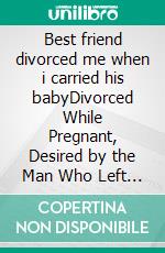 Best friend divorced me when i carried his babyDivorced While Pregnant, Desired by the Man Who Left Me. E-book. Formato EPUB ebook
