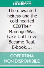 The unwanted heiress and the cold hearted CEOTheir Marriage Was Fake Until Love Became Real. E-book. Formato EPUB ebook