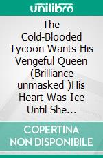 The Cold-Blooded Tycoon Wants His Vengeful Queen (Brilliance unmasked )His Heart Was Ice Until She Declared War. E-book. Formato EPUB ebook