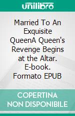 Married To An Exquisite QueenA Queen's Revenge Begins at the Altar. E-book. Formato EPUB ebook