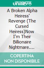 A Broken Alpha Heiress' Revenge (The Cursed Heiress)Now I'm Their Billionaire Nightmare. E-book. Formato EPUB ebook