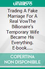 Trading A Fake Marriage For A Real VowThe Billionaire's Temporary Wife Became His Everything. E-book. Formato EPUB ebook