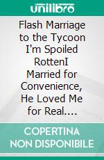 Flash Marriage to the Tycoon I'm Spoiled RottenI Married for Convenience, He Loved Me for Real. E-book. Formato EPUB ebook
