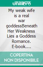 My weak wife is a real war goddessBeneath Her Weakness Lies a Goddess Romance. E-book. Formato EPUB ebook