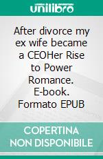 After divorce my ex wife became a CEOHer Rise to Power Romance. E-book. Formato EPUB ebook