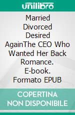 Married Divorced Desired AgainThe CEO Who Wanted Her Back Romance. E-book. Formato EPUB ebook