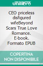 CEO priceless disfigured wifeBeyond Scars True Love Romance. E-book. Formato EPUB ebook