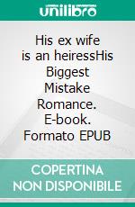His ex wife is an heiressHis Biggest Mistake Romance. E-book. Formato EPUB ebook
