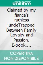 Claimed by my fiance's ruthless uncleTrapped Between Family Loyalty and Passion. E-book. Formato EPUB ebook