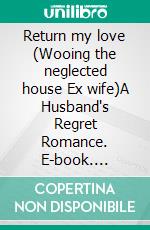 Return my love (Wooing the neglected house Ex wife)A Husband's Regret Romance. E-book. Formato EPUB ebook