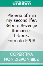 Phoenix of ruin my second lifeA Reborn Revenge Romance. E-book. Formato EPUB ebook