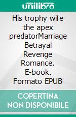 His trophy wife the apex predatorMarriage Betrayal Revenge Romance. E-book. Formato EPUB ebook