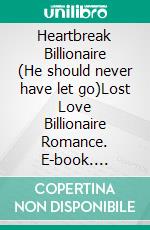 Heartbreak Billionaire (He should never have let go)Lost Love Billionaire Romance. E-book. Formato EPUB ebook