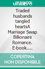 Traded husbands tangled heartsA Marriage Swap Billionaire Romance. E-book. Formato EPUB ebook