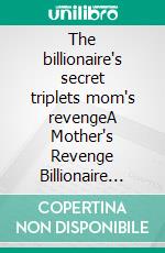 The billionaire's secret triplets mom's revengeA Mother's Revenge Billionaire Romance. E-book. Formato EPUB ebook