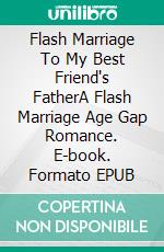 Flash Marriage To My Best Friend's FatherA Flash Marriage Age Gap Romance. E-book. Formato EPUB ebook