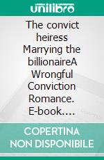 The convict heiress Marrying the billionaireA Wrongful Conviction Romance. E-book. Formato EPUB ebook