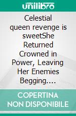 Celestial queen revenge is sweetShe Returned Crowned in Power, Leaving Her Enemies Begging. E-book. Formato EPUB ebook
