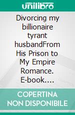 Divorcing my billionaire tyrant husbandFrom His Prison to My Empire Romance. E-book. Formato EPUB ebook