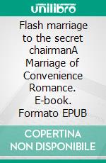Flash marriage to the secret chairmanA Marriage of Convenience Romance. E-book. Formato EPUB ebook