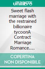 Sweet flash marriage with the restrained billionaire tycoonA Contract Marriage Romance. E-book. Formato EPUB ebook