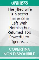 The jilted wife is a secret heiressShe Left With Nothing but Returned Too Powerful to Ignore. E-book. Formato EPUB ebook