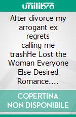 After divorce my arrogant ex regrets calling me trashHe Lost the Woman Everyone Else Desired Romance. E-book. Formato EPUB ebook