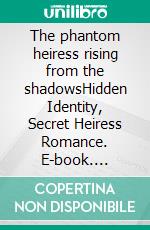 The phantom heiress rising from the shadowsHidden Identity, Secret Heiress Romance. E-book. Formato EPUB ebook