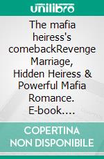 The mafia heiress's comebackRevenge Marriage, Hidden Heiress & Powerful Mafia Romance. E-book. Formato EPUB ebook