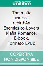 The mafia heiress's rebirthAn Enemies-to-Lovers Mafia Romance. E-book. Formato EPUB ebook