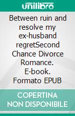 Between ruin and resolve my ex-husband regretSecond Chance Divorce Romance. E-book. Formato EPUB ebook