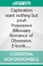 Captivation want nothing but youA Possessive Billionaire Romance of Obsession. E-book. Formato EPUB ebook